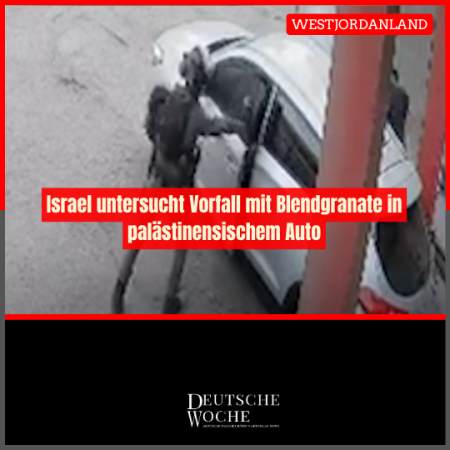 Israel untersucht Vorfall mit Blendgranate in palästinensischem Auto Israel untersucht Vorfall mit Blendgranate in palästinensischem Auto