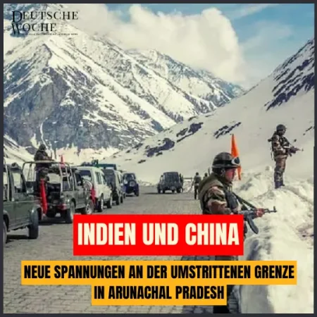Indien und China Neue Spannungen an der umstrittenen Grenze in Arunachal Pradesh