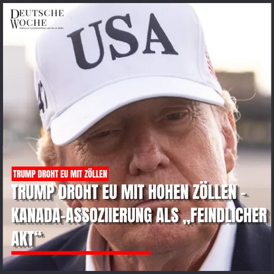 Trump droht EU mit hohen Zöllen – Kanada-Assoziierung als „feindlicher Akt“